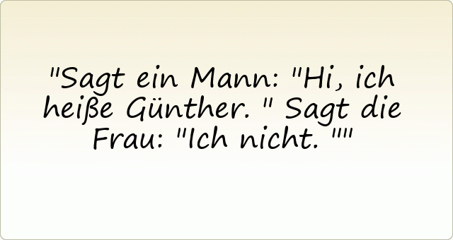 Sagt ein Mann: "Hi, ich heiße Günther." Sagt die Frau: "Ich nicht."