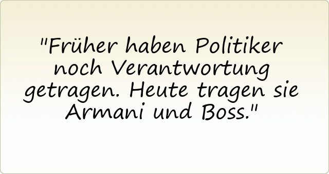 Früher haben Politiker noch Verantwortung getragen. Heute tragen sie Armani und Boss.