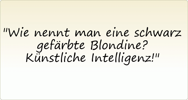Wie nennt man eine schwarz gefärbte Blondine?
Künstliche Intelligenz!