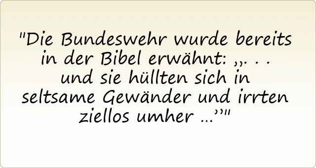 Die Bundeswehr wurde bereits in der Bibel erwähnt: „... und sie hüllten sich in seltsame Gewänder und irrten ziellos umher …”